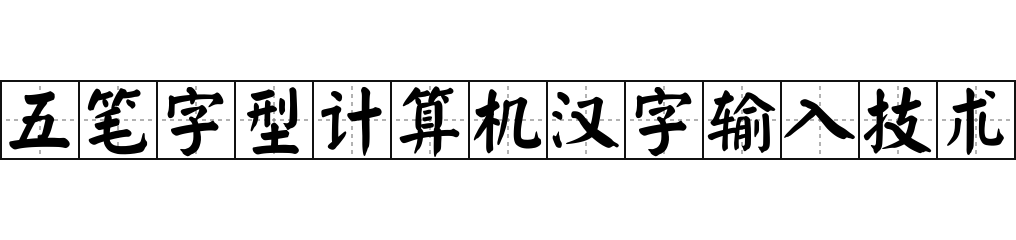 五笔字型计算机汉字输入技术 - 五笔字型计算机汉字输入技术的意思