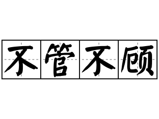 不管不顾 - 不管不顾的意思