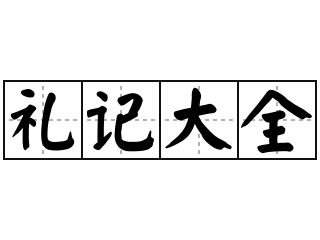 礼记大全 - 礼记大全的意思